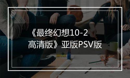 《最终幻想10-2 高清版》亚版PSV版