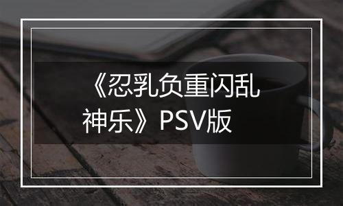 《忍乳负重闪乱神乐》PSV版