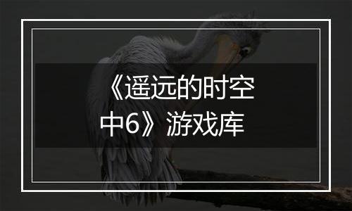 《遥远的时空中6》游戏库