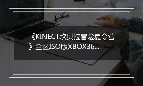 《KINECT坎贝拉冒险夏令营》全区ISO版XBOX360版