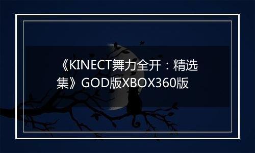 《KINECT舞力全开：精选集》GOD版XBOX360版