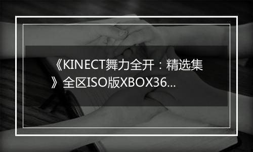 《KINECT舞力全开：精选集》全区ISO版XBOX360版