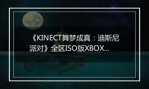 《KINECT舞梦成真：迪斯尼派对》全区ISO版XBOX360版