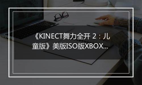 《KINECT舞力全开 2:儿童版》美版ISO版XBOX360版
