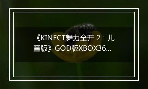 《KINECT舞力全开 2:儿童版》GOD版XBOX360版