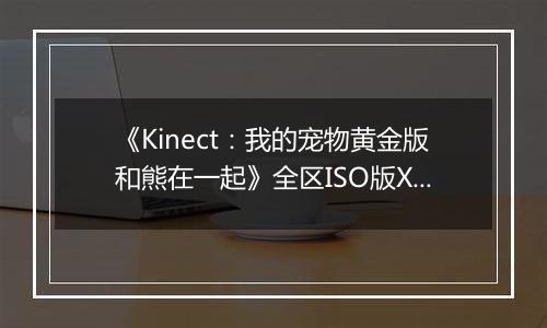 《Kinect：我的宠物黄金版和熊在一起》全区ISO版XBOX360版