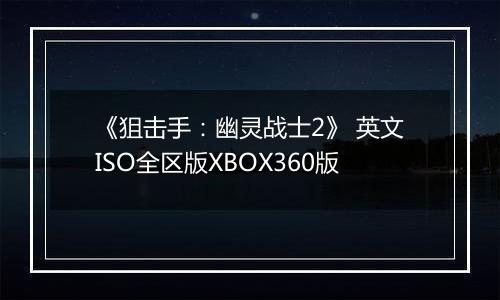 《狙击手：幽灵战士2》 英文ISO全区版XBOX360版