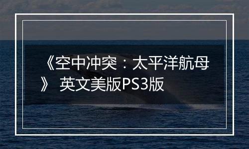 《空中冲突:太平洋航母》 英文美版PS3版